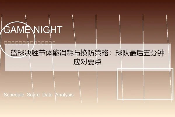 篮球决胜节体能消耗与换防策略：球队最后五分钟应对要点